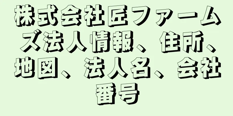 株式会社匠ファームズ法人情報、住所、地図、法人名、会社番号