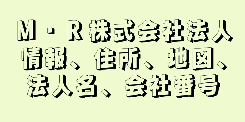 Ｍ・Ｒ株式会社法人情報、住所、地図、法人名、会社番号
