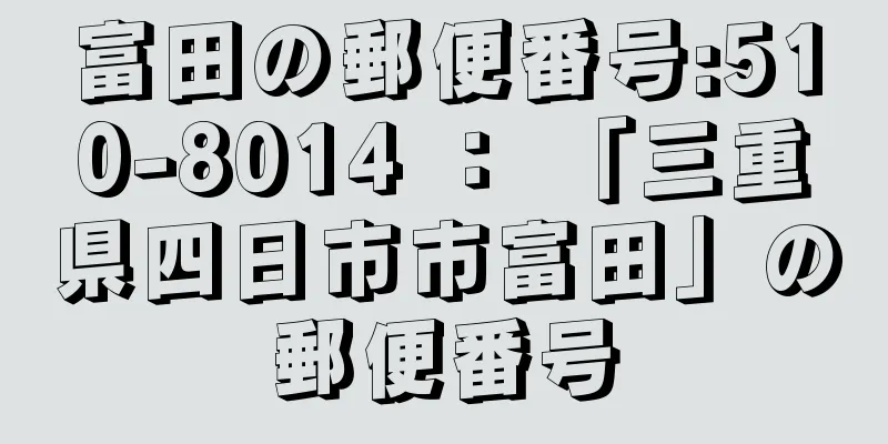 富田の郵便番号:510-8014 ： 「三重県四日市市富田」の郵便番号