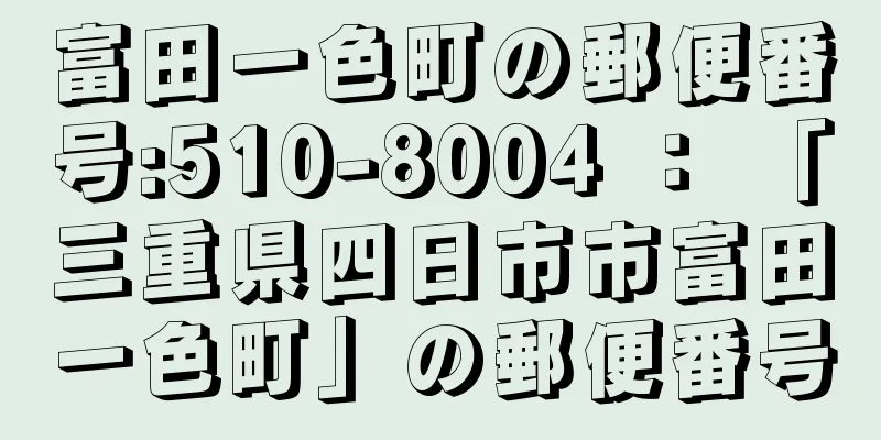 富田一色町の郵便番号:510-8004 ： 「三重県四日市市富田一色町」の郵便番号