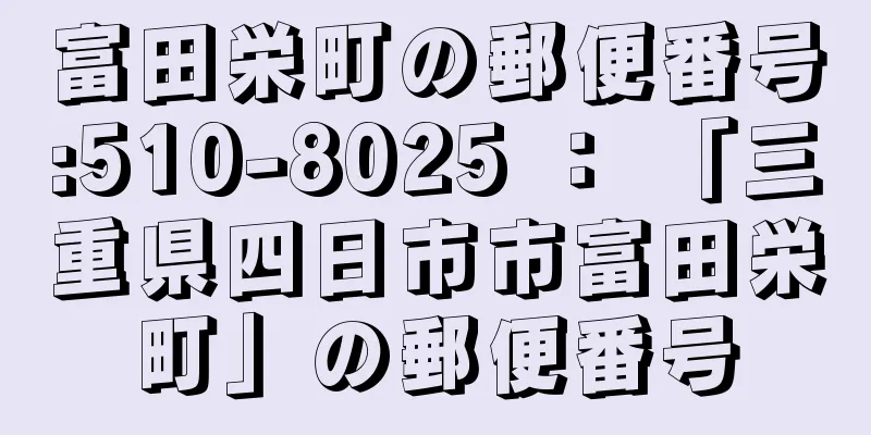 富田栄町の郵便番号:510-8025 ： 「三重県四日市市富田栄町」の郵便番号