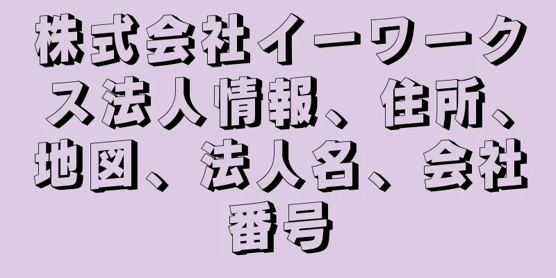 株式会社イーワークス法人情報、住所、地図、法人名、会社番号