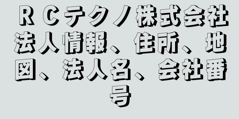 ＲＣテクノ株式会社法人情報、住所、地図、法人名、会社番号