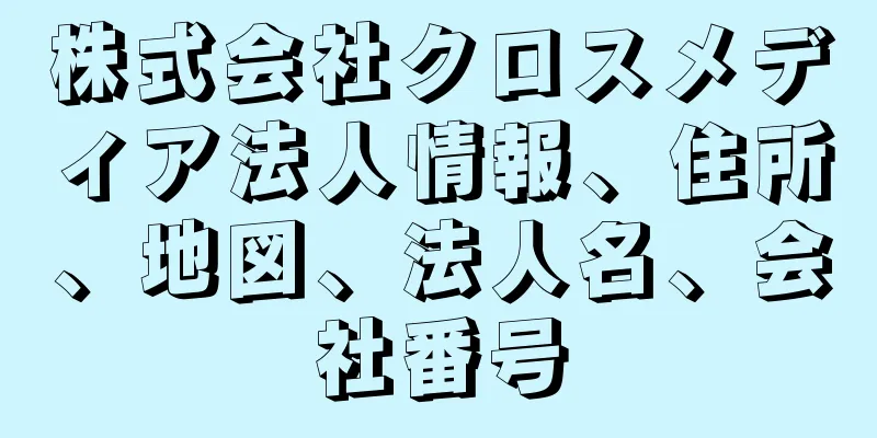 株式会社クロスメディア法人情報、住所、地図、法人名、会社番号