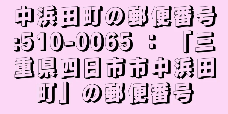 中浜田町の郵便番号:510-0065 ： 「三重県四日市市中浜田町」の郵便番号