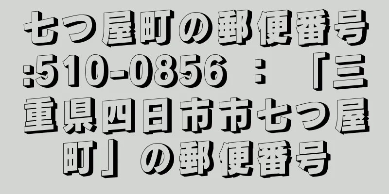 七つ屋町の郵便番号:510-0856 ： 「三重県四日市市七つ屋町」の郵便番号