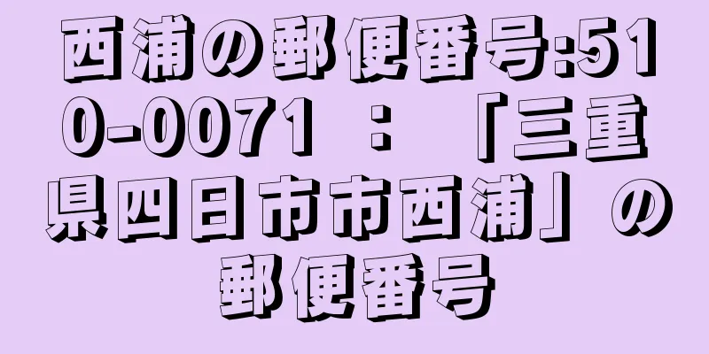 西浦の郵便番号:510-0071 ： 「三重県四日市市西浦」の郵便番号