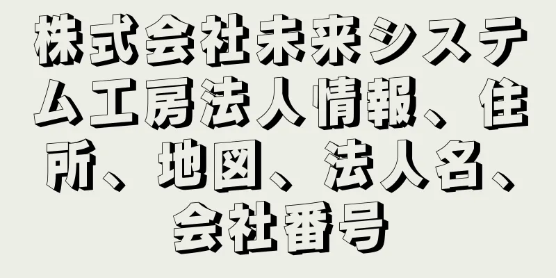 株式会社未来システム工房法人情報、住所、地図、法人名、会社番号