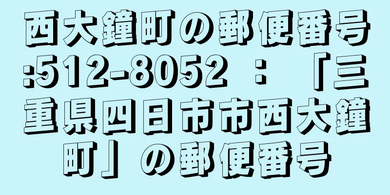 西大鐘町の郵便番号:512-8052 ： 「三重県四日市市西大鐘町」の郵便番号