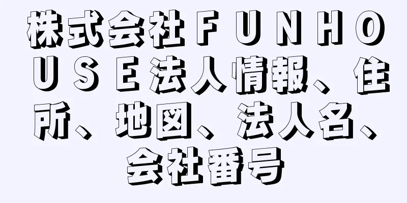 株式会社ＦＵＮＨＯＵＳＥ法人情報、住所、地図、法人名、会社番号