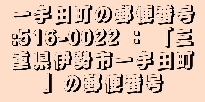 一宇田町の郵便番号:516-0022 ： 「三重県伊勢市一宇田町」の郵便番号