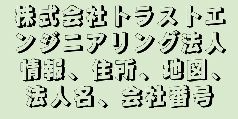 株式会社トラストエンジニアリング法人情報、住所、地図、法人名、会社番号