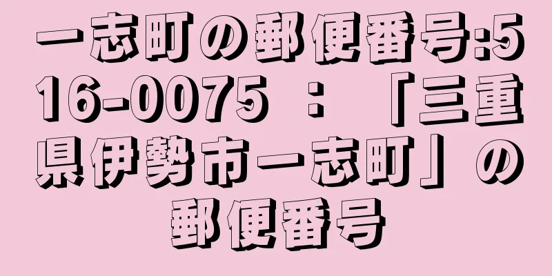 一志町の郵便番号:516-0075 ： 「三重県伊勢市一志町」の郵便番号