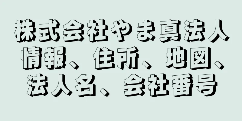 株式会社やま真法人情報、住所、地図、法人名、会社番号