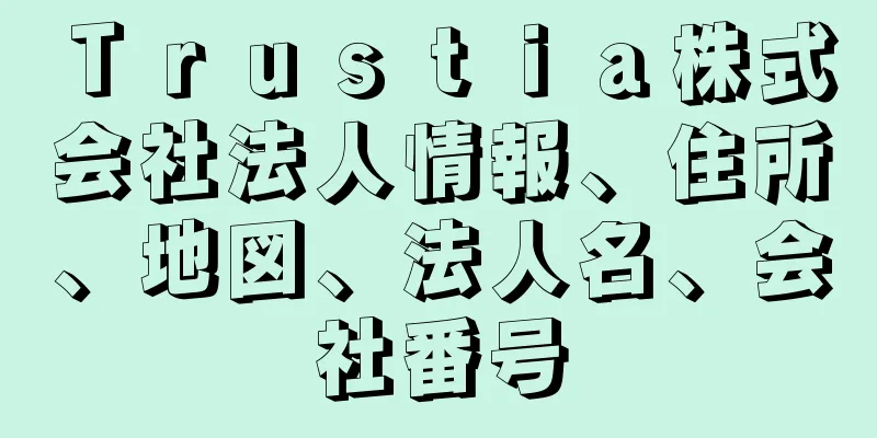 Ｔｒｕｓｔｉａ株式会社法人情報、住所、地図、法人名、会社番号