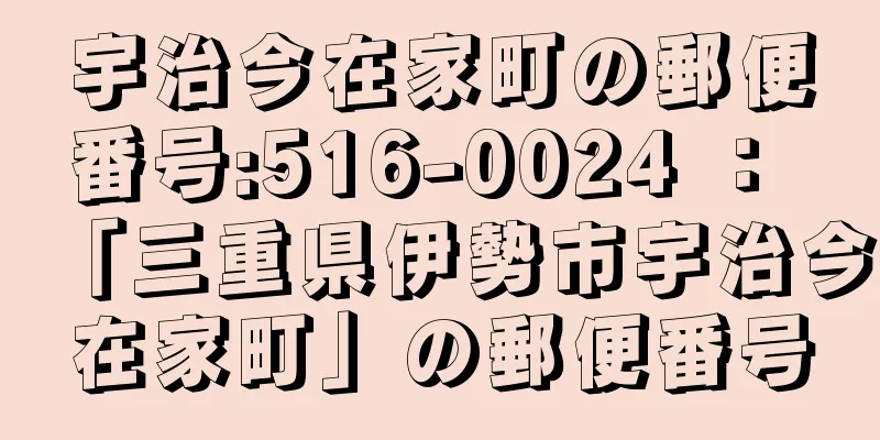 宇治今在家町の郵便番号:516-0024 ： 「三重県伊勢市宇治今在家町」の郵便番号