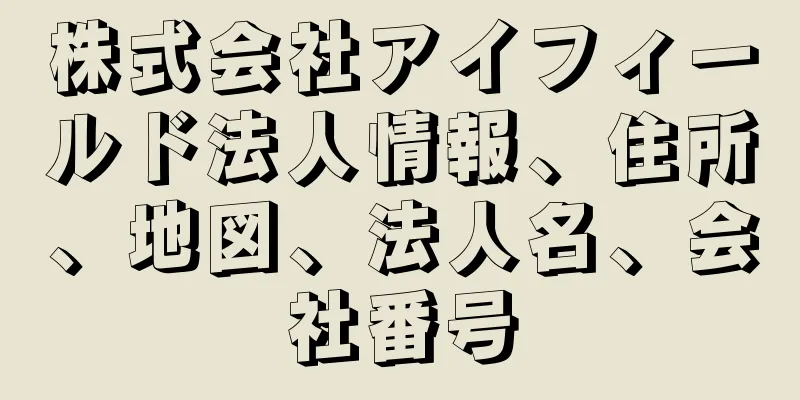 株式会社アイフィールド法人情報、住所、地図、法人名、会社番号