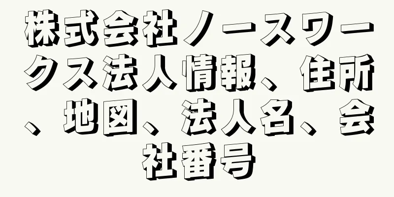 株式会社ノースワークス法人情報、住所、地図、法人名、会社番号