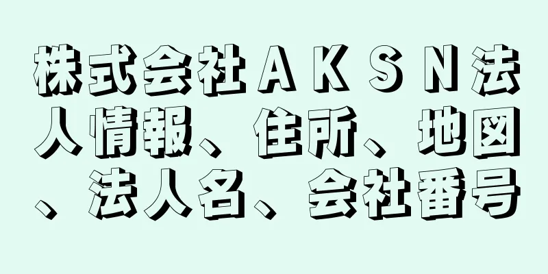 株式会社ＡＫＳＮ法人情報、住所、地図、法人名、会社番号