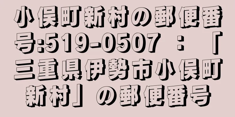 小俣町新村の郵便番号:519-0507 ： 「三重県伊勢市小俣町新村」の郵便番号