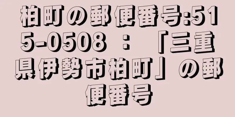 柏町の郵便番号:515-0508 ： 「三重県伊勢市柏町」の郵便番号