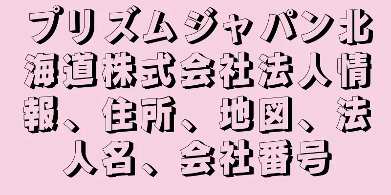 プリズムジャパン北海道株式会社法人情報、住所、地図、法人名、会社番号