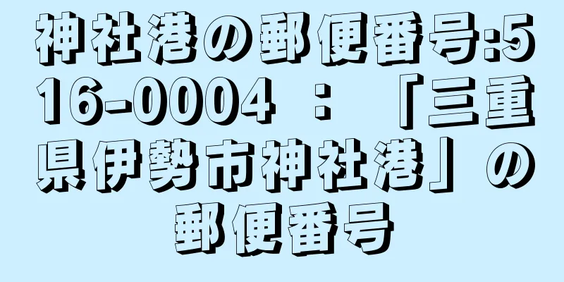 神社港の郵便番号:516-0004 ： 「三重県伊勢市神社港」の郵便番号