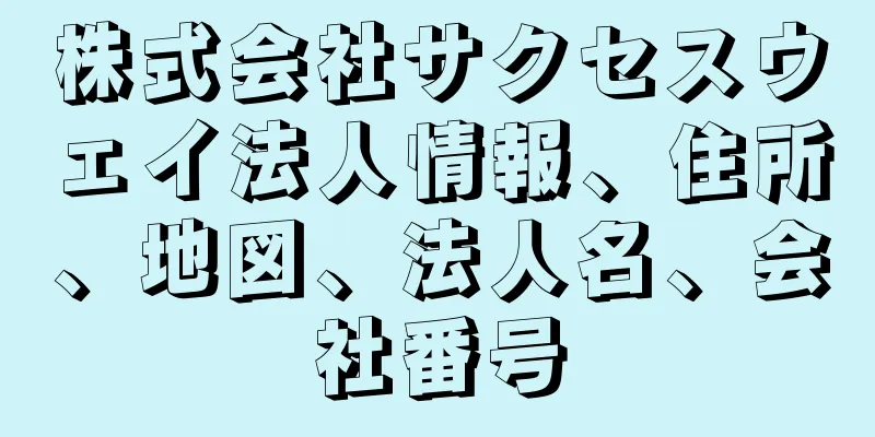 株式会社サクセスウェイ法人情報、住所、地図、法人名、会社番号