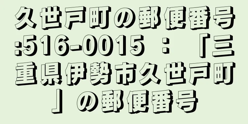 久世戸町の郵便番号:516-0015 ： 「三重県伊勢市久世戸町」の郵便番号