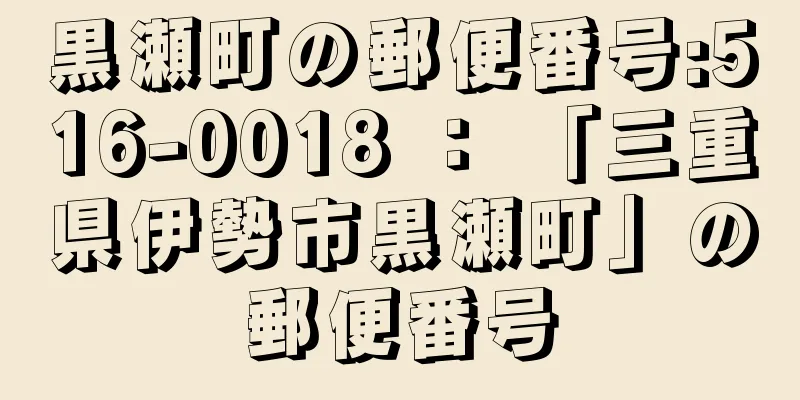 黒瀬町の郵便番号:516-0018 ： 「三重県伊勢市黒瀬町」の郵便番号