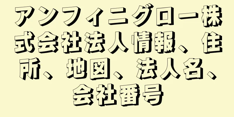 アンフィニグロー株式会社法人情報、住所、地図、法人名、会社番号