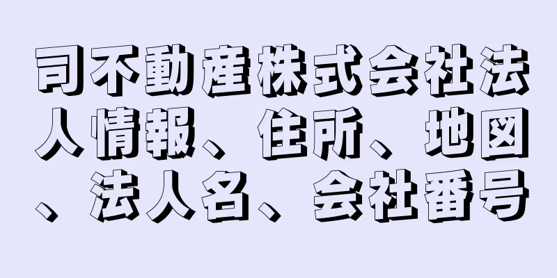 司不動産株式会社法人情報、住所、地図、法人名、会社番号