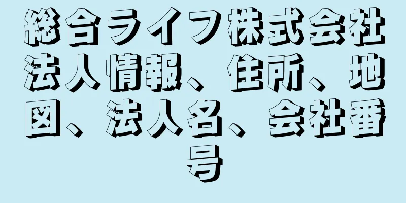 総合ライフ株式会社法人情報、住所、地図、法人名、会社番号