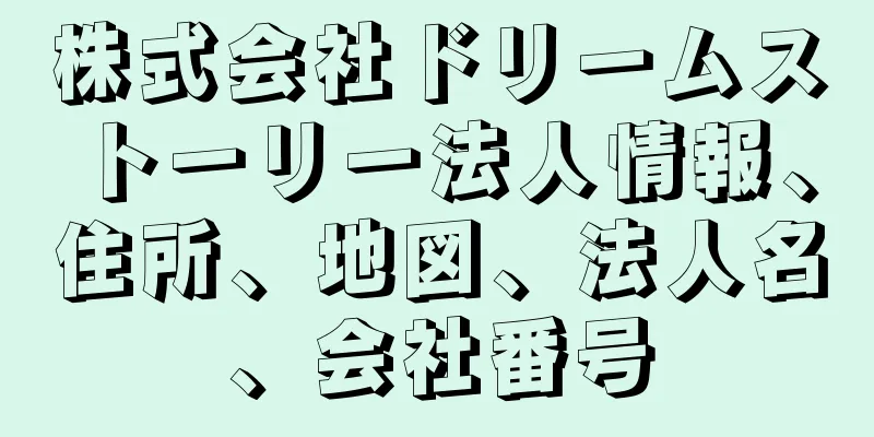 株式会社ドリームストーリー法人情報、住所、地図、法人名、会社番号