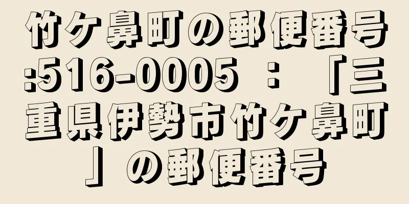 竹ケ鼻町の郵便番号:516-0005 ： 「三重県伊勢市竹ケ鼻町」の郵便番号