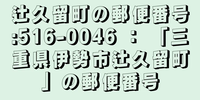 辻久留町の郵便番号:516-0046 ： 「三重県伊勢市辻久留町」の郵便番号