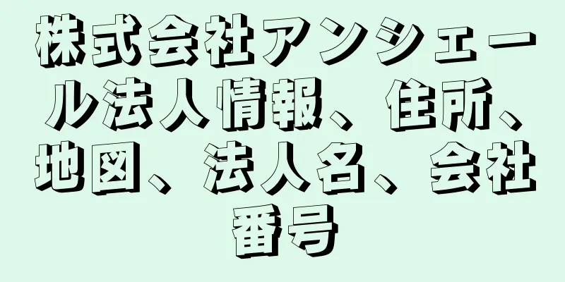 株式会社アンシェール法人情報、住所、地図、法人名、会社番号