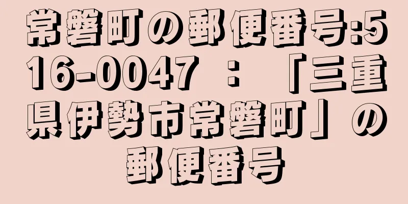 常磐町の郵便番号:516-0047 ： 「三重県伊勢市常磐町」の郵便番号