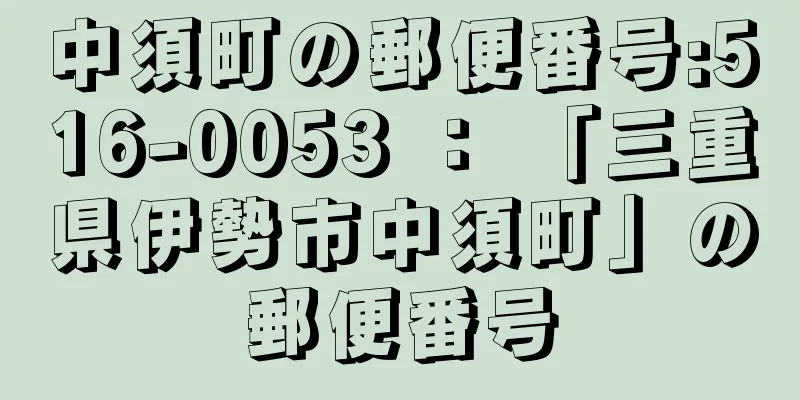 中須町の郵便番号:516-0053 ： 「三重県伊勢市中須町」の郵便番号