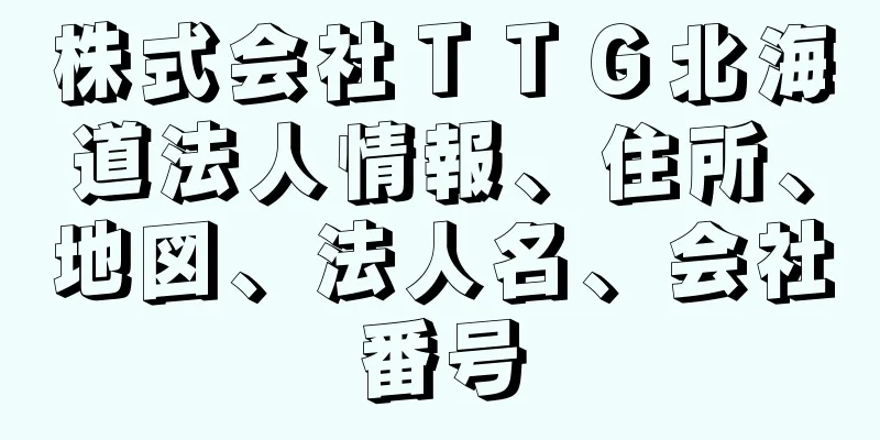 株式会社ＴＴＧ北海道法人情報、住所、地図、法人名、会社番号