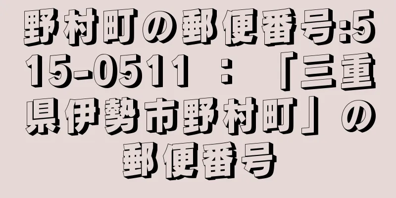 野村町の郵便番号:515-0511 ： 「三重県伊勢市野村町」の郵便番号