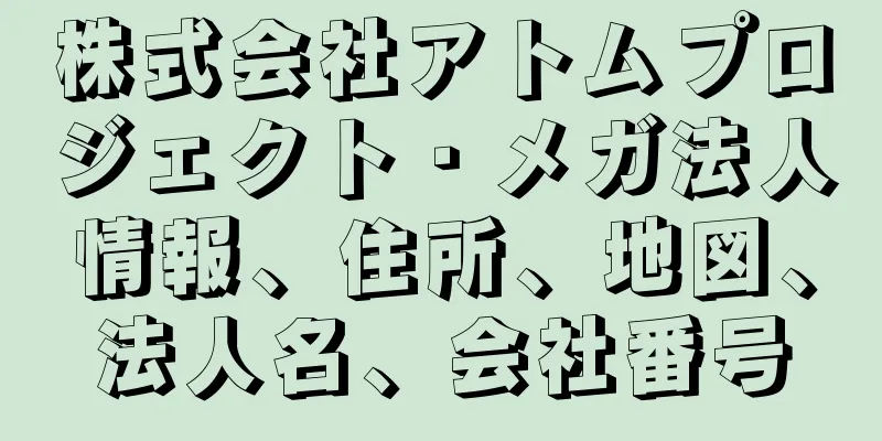 株式会社アトムプロジェクト・メガ法人情報、住所、地図、法人名、会社番号