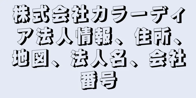 株式会社カラーディア法人情報、住所、地図、法人名、会社番号