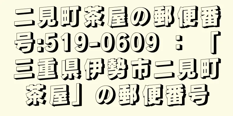 二見町茶屋の郵便番号:519-0609 ： 「三重県伊勢市二見町茶屋」の郵便番号