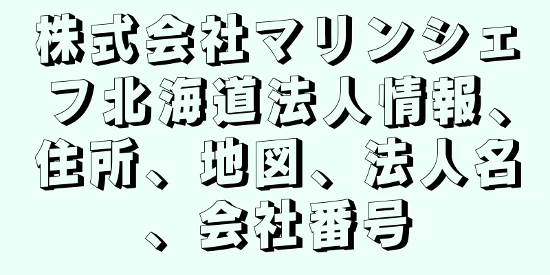 株式会社マリンシェフ北海道法人情報、住所、地図、法人名、会社番号