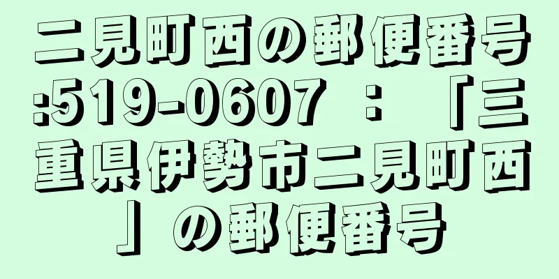 二見町西の郵便番号:519-0607 ： 「三重県伊勢市二見町西」の郵便番号