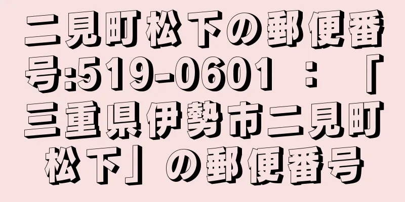 二見町松下の郵便番号:519-0601 ： 「三重県伊勢市二見町松下」の郵便番号