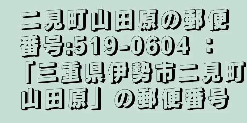 二見町山田原の郵便番号:519-0604 ： 「三重県伊勢市二見町山田原」の郵便番号