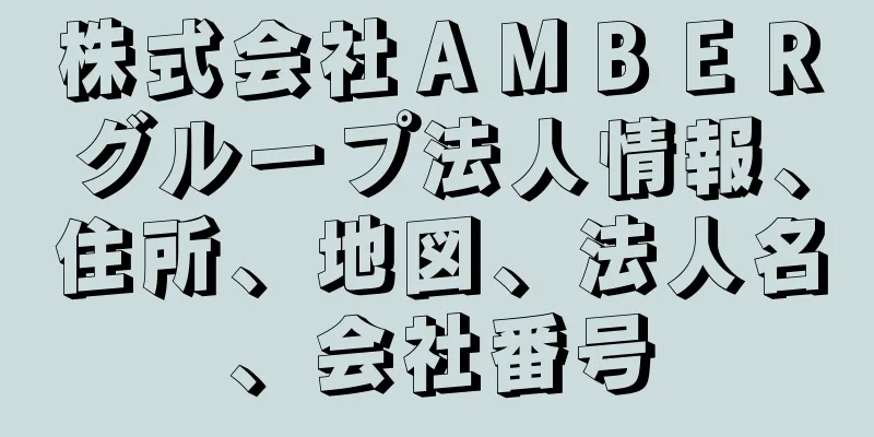 株式会社ＡＭＢＥＲグループ法人情報、住所、地図、法人名、会社番号