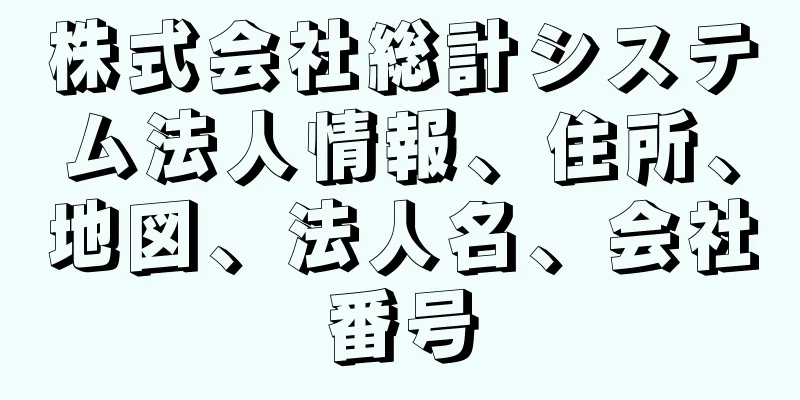 株式会社総計システム法人情報、住所、地図、法人名、会社番号